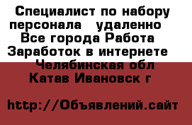 Специалист по набору персонала. (удаленно) - Все города Работа » Заработок в интернете   . Челябинская обл.,Катав-Ивановск г.